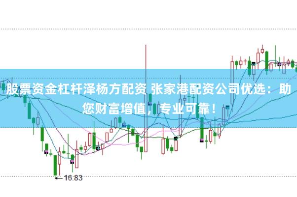 股票资金杠杆泽杨方配资 张家港配资公司优选：助您财富增值，专业可靠！