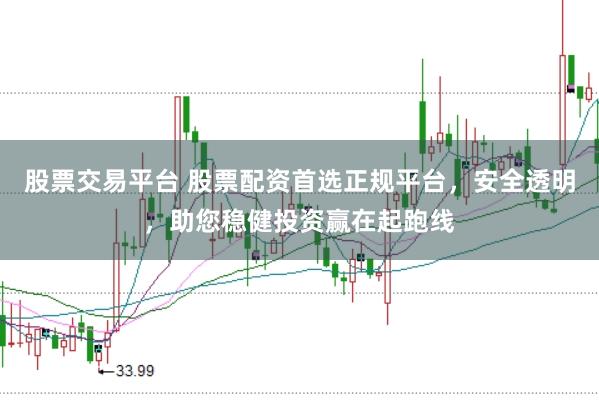 股票交易平台 股票配资首选正规平台，安全透明，助您稳健投资赢在起跑线