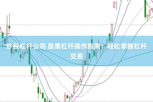 炒股杠杆公司 股票杠杆操作指南：轻松掌握杠杆交易