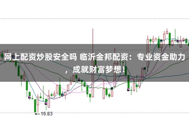 网上配资炒股安全吗 临沂金邦配资：专业资金助力，成就财富梦想！
