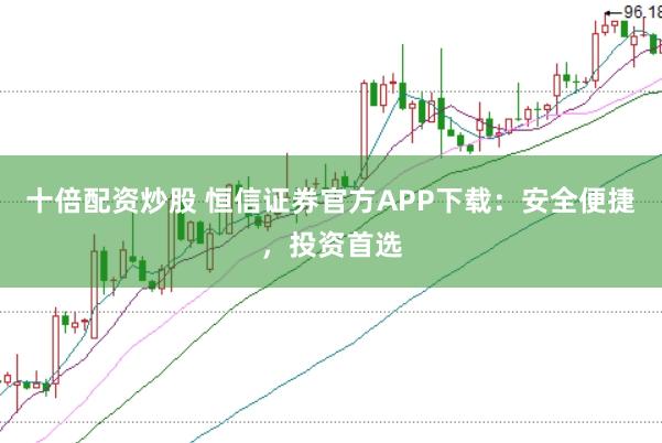 十倍配资炒股 恒信证券官方APP下载：安全便捷，投资首选