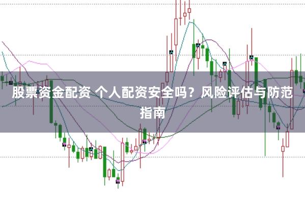 股票资金配资 个人配资安全吗？风险评估与防范指南