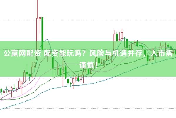 公赢网配资 配资能玩吗？风险与机遇并存，入市需谨慎！