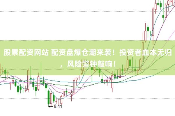 股票配资网站 配资盘爆仓潮来袭！投资者血本无归，风险警钟敲响！