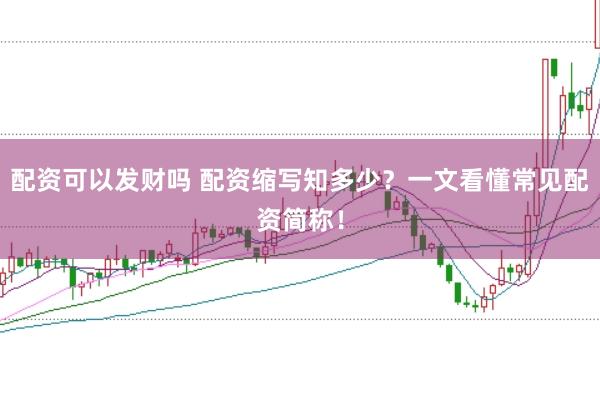 配资可以发财吗 配资缩写知多少？一文看懂常见配资简称！