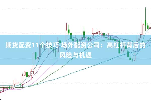期货配资11个技巧 场外配资公司：高杠杆背后的风险与机遇