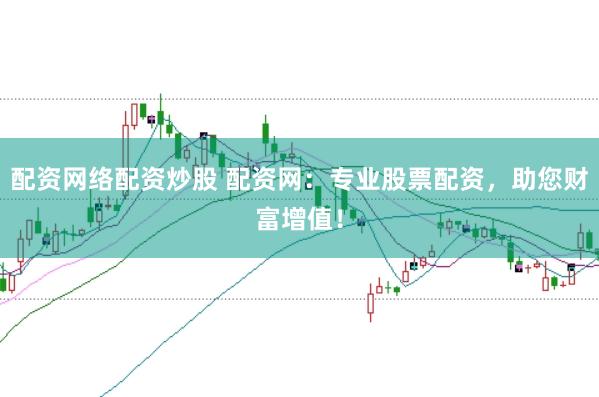 配资网络配资炒股 配资网：专业股票配资，助您财富增值！
