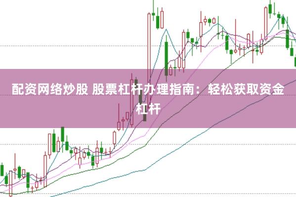 配资网络炒股 股票杠杆办理指南：轻松获取资金杠杆