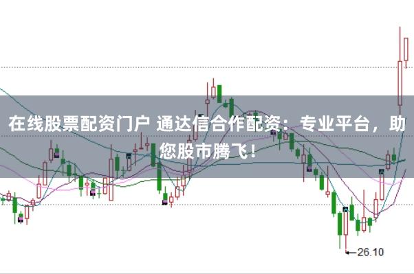 在线股票配资门户 通达信合作配资：专业平台，助您股市腾飞！