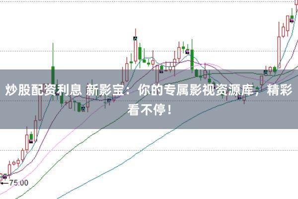 炒股配资利息 新影宝：你的专属影视资源库，精彩看不停！