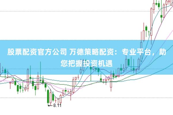 股票配资官方公司 万德策略配资：专业平台，助您把握投资机遇