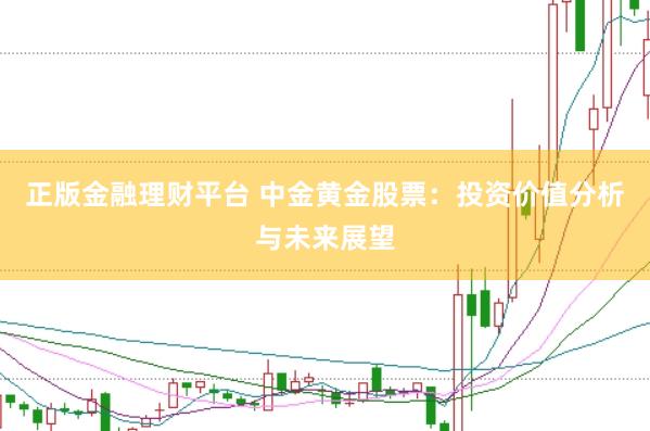 正版金融理财平台 中金黄金股票：投资价值分析与未来展望