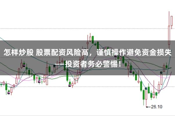 怎样炒股 股票配资风险高，谨慎操作避免资金损失——投资者务必警惕！