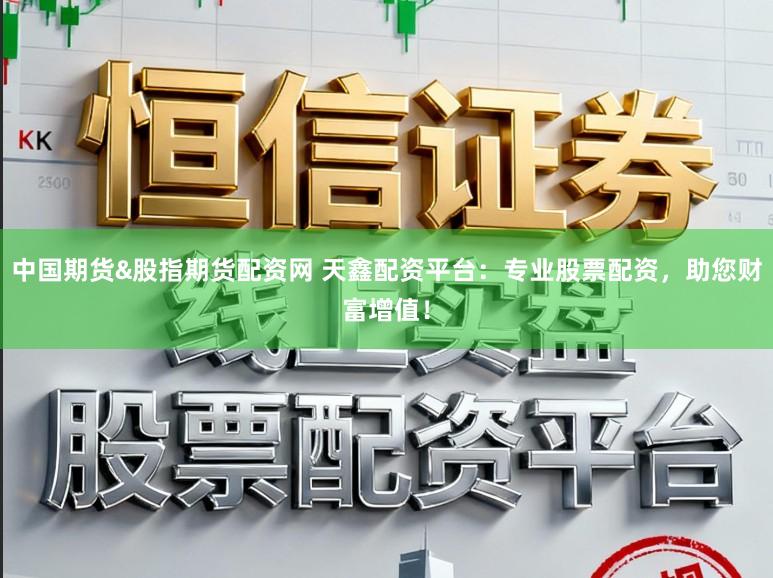 中国期货&股指期货配资网 天鑫配资平台：专业股票配资，助您财富增值！