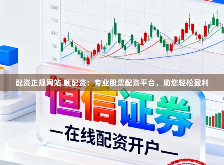配资正规网站 顺配资：专业股票配资平台，助您轻松盈利