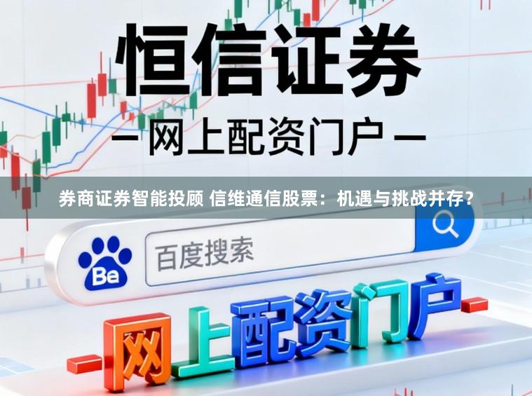 券商证券智能投顾 信维通信股票：机遇与挑战并存？