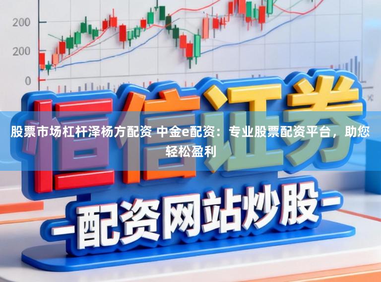 股票市场杠杆泽杨方配资 中金e配资：专业股票配资平台，助您轻松盈利