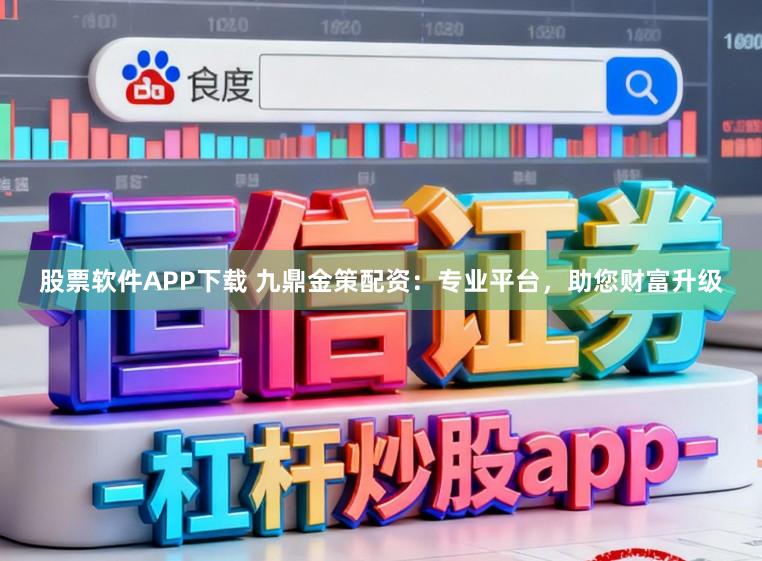 股票软件APP下载 九鼎金策配资：专业平台，助您财富升级