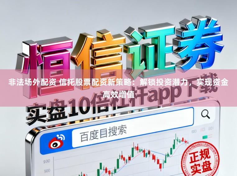 非法场外配资 信托股票配资新策略：解锁投资潜力，实现资金高效增值