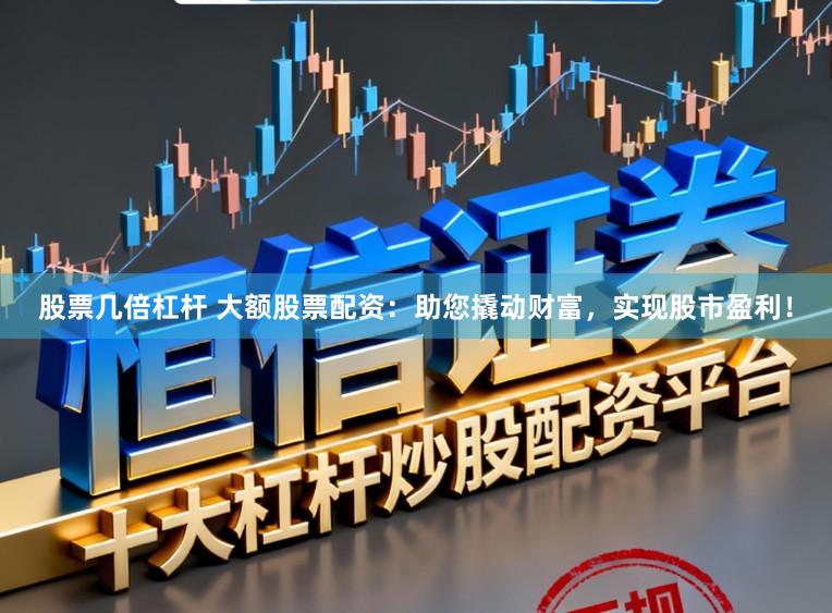 股票几倍杠杆 大额股票配资：助您撬动财富，实现股市盈利！