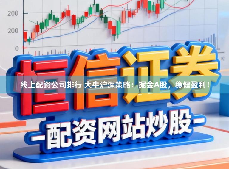 线上配资公司排行 大牛沪深策略：掘金A股，稳健盈利！