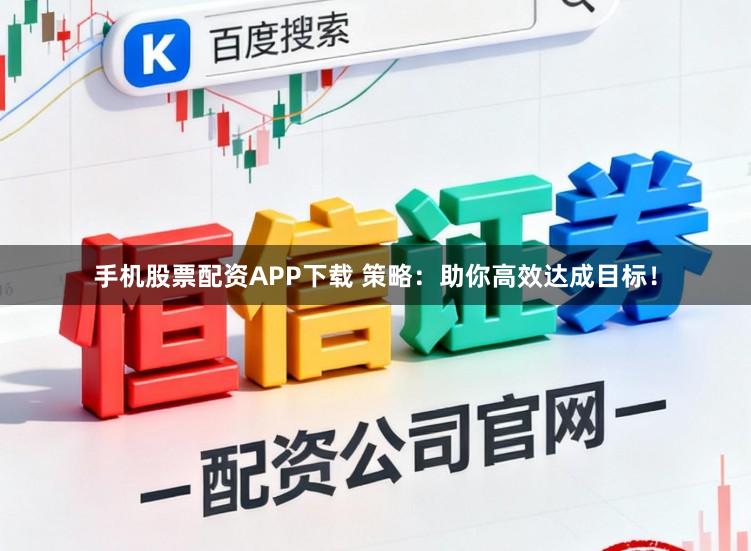 手机股票配资APP下载 策略：助你高效达成目标！