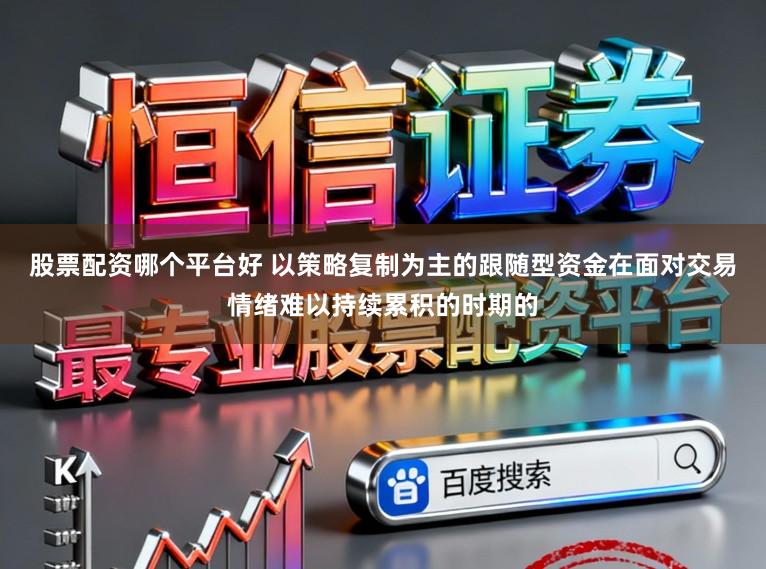 股票配资哪个平台好 以策略复制为主的跟随型资金在面对交易情绪难以持续累积的时期的