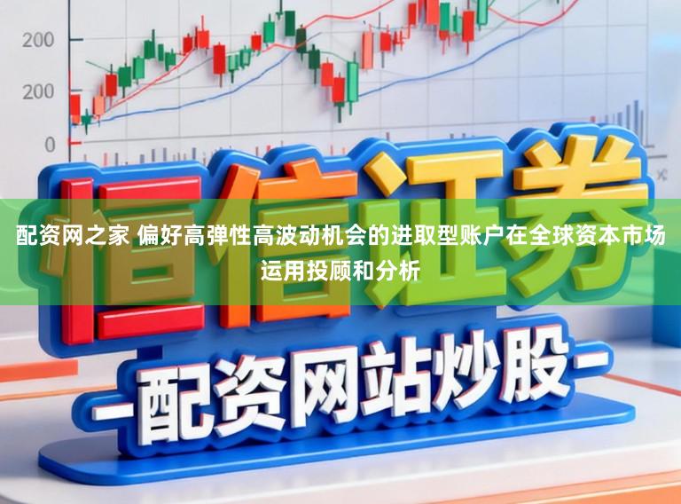 配资网之家 偏好高弹性高波动机会的进取型账户在全球资本市场运用投顾和分析