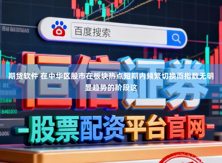 期货软件 在中华区股市在板块热点短期内频繁切换而指数无明显趋势的阶段这