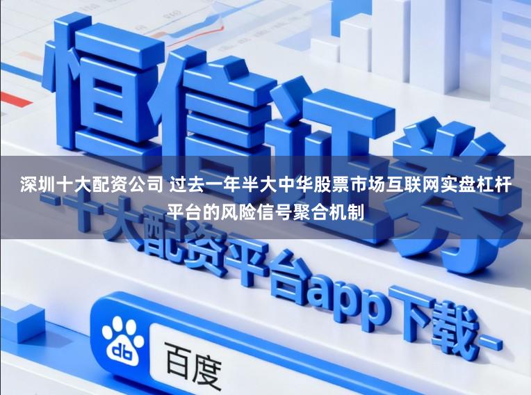 深圳十大配资公司 过去一年半大中华股票市场互联网实盘杠杆平台的风险信号聚合机制