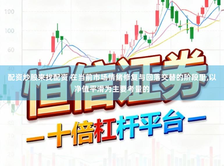 配资炒股来找配资 在当前市场情绪修复与回落交替的阶段里,以净值平滑为主要考量的