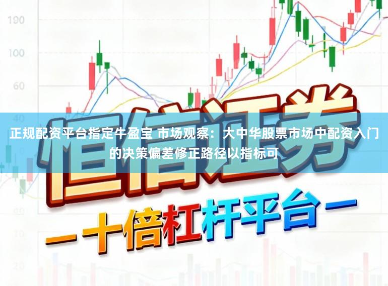 正规配资平台指定牛盈宝 市场观察：大中华股票市场中配资入门的决策偏差修正路径以指标可