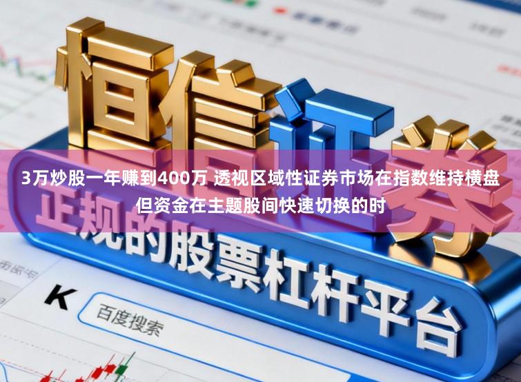 3万炒股一年赚到400万 透视区域性证券市场在指数维持横盘但资金在主题股间快速切换的时