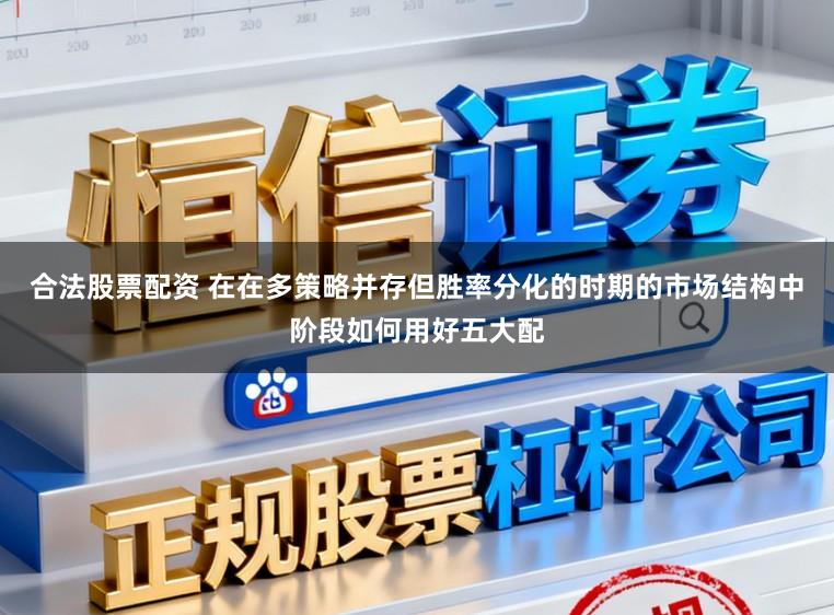 合法股票配资 在在多策略并存但胜率分化的时期的市场结构中阶段如何用好五大配