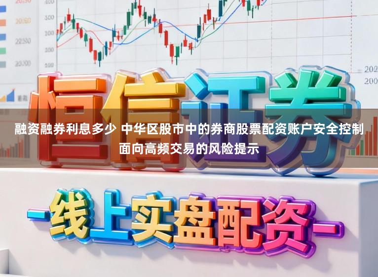 融资融券利息多少 中华区股市中的券商股票配资账户安全控制面向高频交易的风险提示