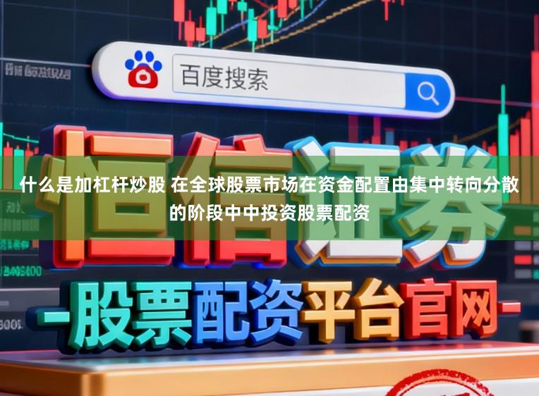 什么是加杠杆炒股 在全球股票市场在资金配置由集中转向分散的阶段中中投资股票配资