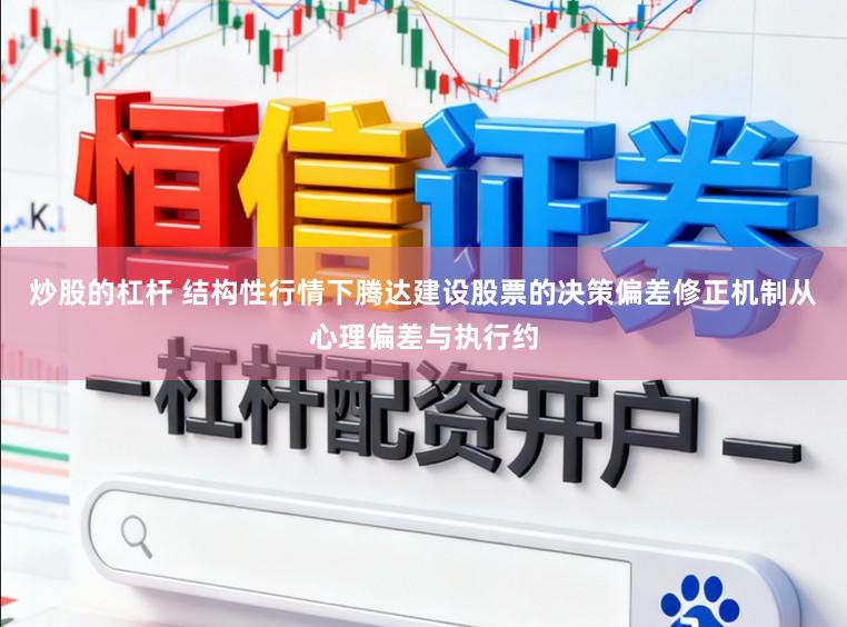 炒股的杠杆 结构性行情下腾达建设股票的决策偏差修正机制从心理偏差与执行约