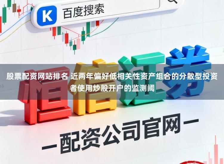 股票配资网站排名 近两年偏好低相关性资产组合的分散型投资者使用炒股开户的监测阈