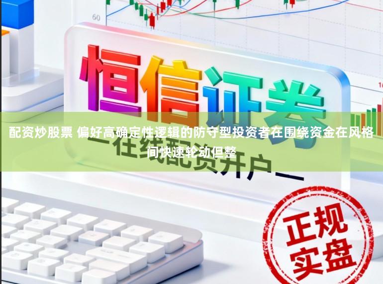 配资炒股票 偏好高确定性逻辑的防守型投资者在围绕资金在风格间快速轮动但整