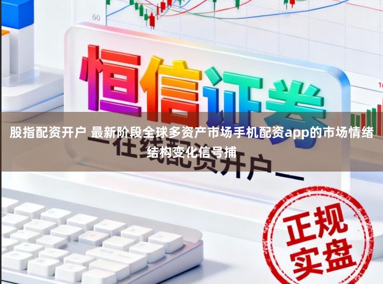 股指配资开户 最新阶段全球多资产市场手机配资app的市场情绪结构变化信号捕