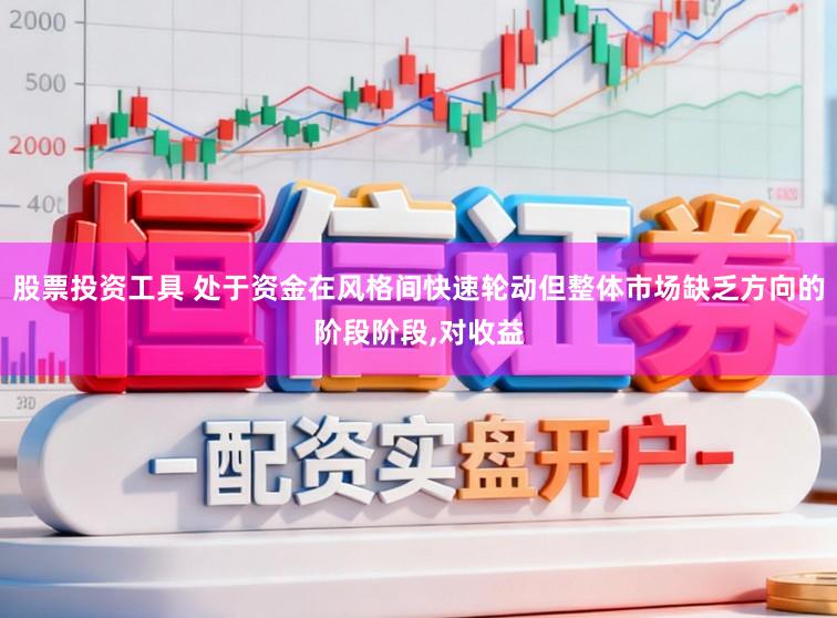 股票投资工具 处于资金在风格间快速轮动但整体市场缺乏方向的阶段阶段,对收益