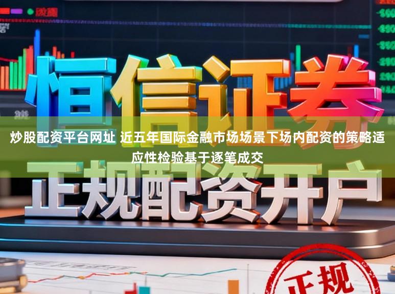 炒股配资平台网址 近五年国际金融市场场景下场内配资的策略适应性检验基于逐笔成交