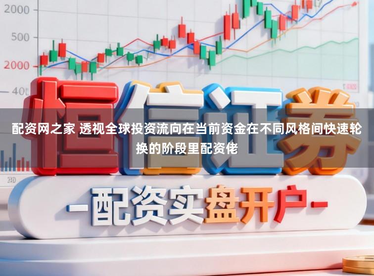 配资网之家 透视全球投资流向在当前资金在不同风格间快速轮换的阶段里配资佬