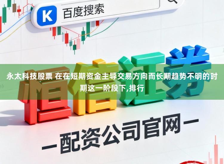 永太科技股票 在在短期资金主导交易方向而长期趋势不明的时期这一阶段下,排行