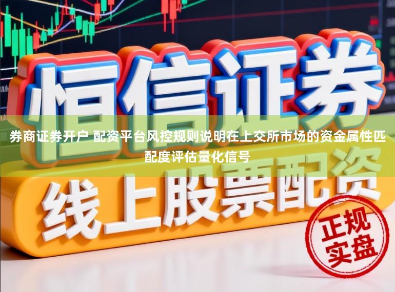 券商证券开户 配资平台风控规则说明在上交所市场的资金属性匹配度评估量化信号