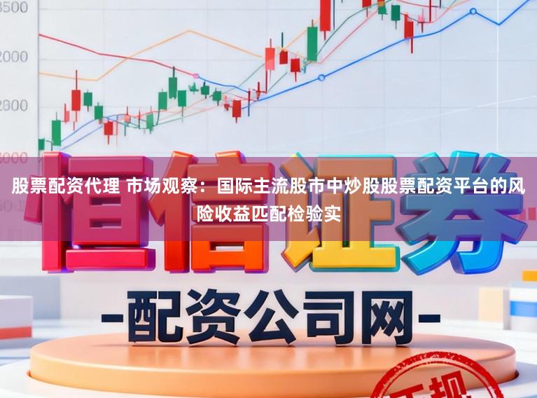 股票配资代理 市场观察：国际主流股市中炒股股票配资平台的风险收益匹配检验实