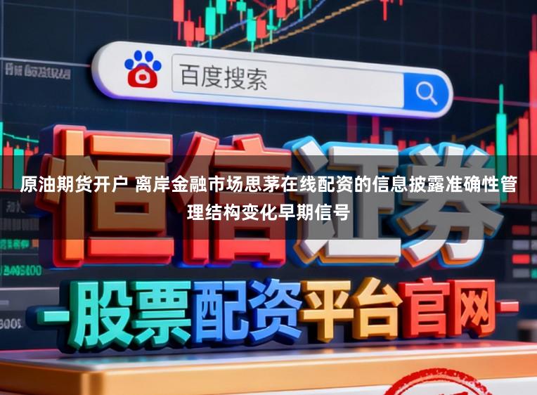 原油期货开户 离岸金融市场思茅在线配资的信息披露准确性管理结构变化早期信号