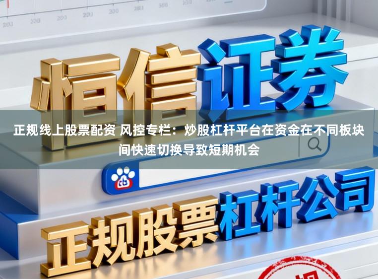 正规线上股票配资 风控专栏：炒股杠杆平台在资金在不同板块间快速切换导致短期机会