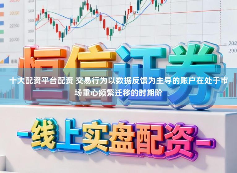 十大配资平台配资 交易行为以数据反馈为主导的账户在处于市场重心频繁迁移的时期阶