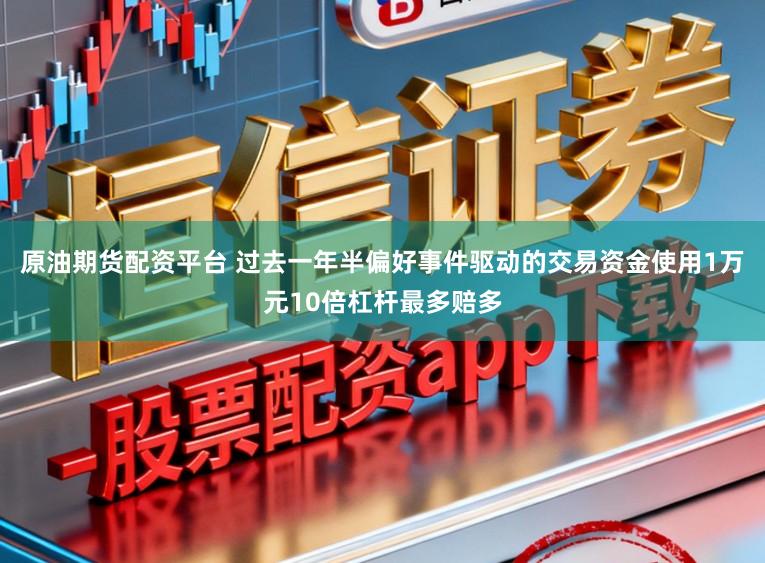 原油期货配资平台 过去一年半偏好事件驱动的交易资金使用1万元10倍杠杆最多赔多